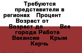 Требуются представители в регионах › Процент ­ 40 › Возраст от ­ 18 › Возраст до ­ 99 - Все города Работа » Вакансии   . Крым,Керчь